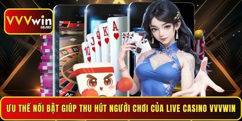 uu-the-noi-bat-giup-thu-hut-nguoi-choi-cua-live-casino-vvvwin